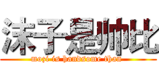 沫子是帅比 (mozi is handsome than )