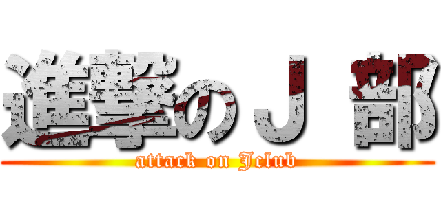 進撃のＪ 部 (attack on Jclub)