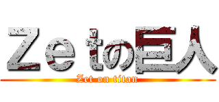 Ｚｅｔの巨人 (Zet on titan)