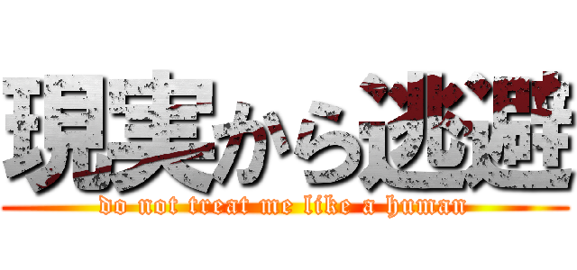 現実から逃避 (do not treat me like a human)