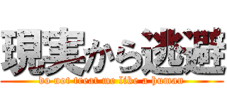 現実から逃避 (do not treat me like a human)