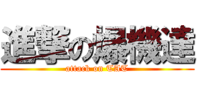 進撃の爆機達 (attack on TAT)