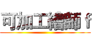 可加工繪師ｆ ()