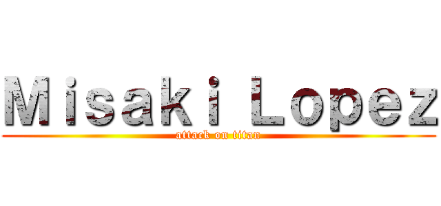 Ｍｉｓａｋｉ Ｌｏｐｅｚ (attack on titan)