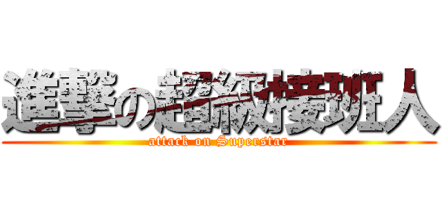 進撃の超級接班人 (attack on Superstar)