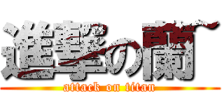 進撃の蘭~ (attack on titan)