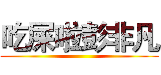 吃屎啦彭非凡 ()