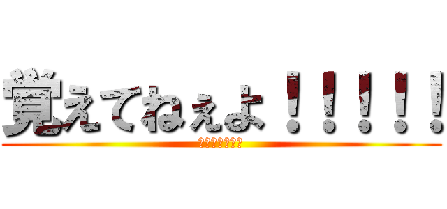 覚えてねぇよ！！！！！ (記憶ねぇんだわ)