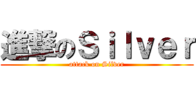 進撃のＳｉｌｖｅｒ (attack on Silver)