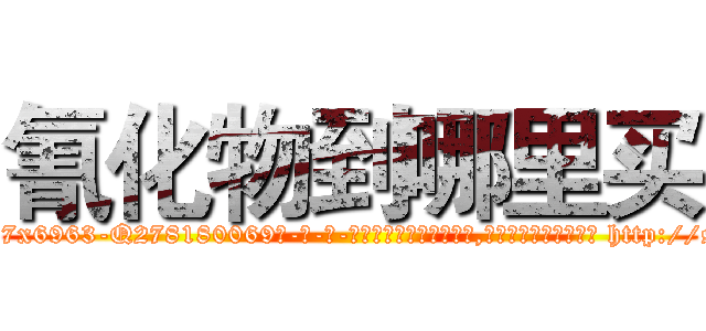 氰化物到哪里买 (氰化物到哪里买【电-186x2687x6963-Q278180069元-吉-药-业】我们做的是长期生意,靠的是老客户长期支持 http://sngk.net/rrAgpu
)