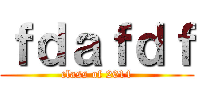 ｆｄａｆｄｆ (class of 2014)