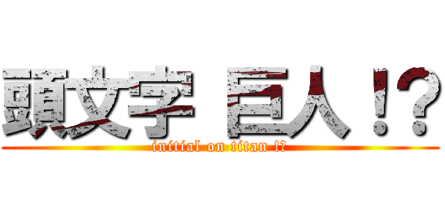頭文字 巨人！？ (initial on titan !?)