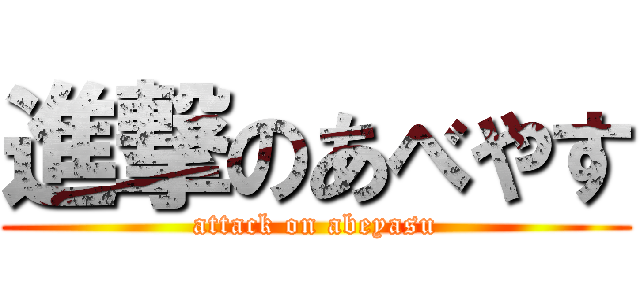 進撃のあべやす (attack on abeyasu)