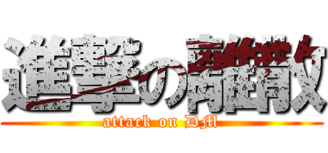 進撃の離散 (attack on DM)