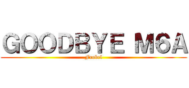 ＧＯＯＤＢＹＥ Ｍ６Ａ (Frobel)