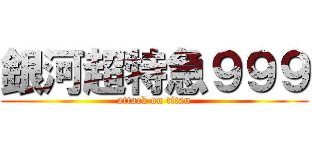 銀河超特急９９９ (attack on titan)