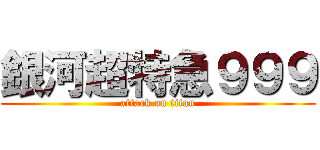 銀河超特急９９９ (attack on titan)