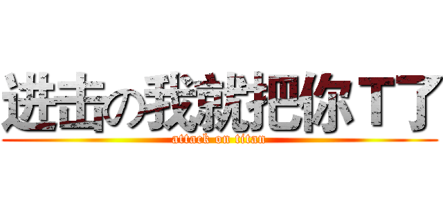 进击の我就把你Ｔ了 (attack on titan)