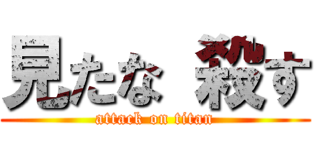 見たな 殺す (attack on titan)