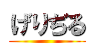 げりぢる ()