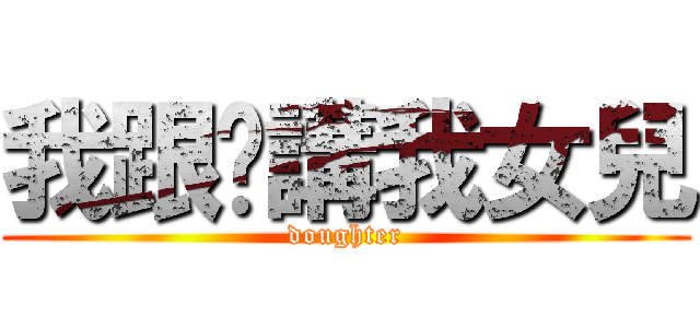 我跟你講我女兒 (doughter)