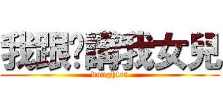 我跟你講我女兒 (doughter)