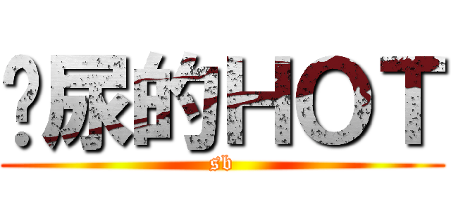 吓尿的ＨＯＴ (sb)