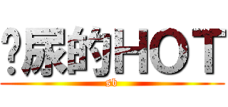 吓尿的ＨＯＴ (sb)