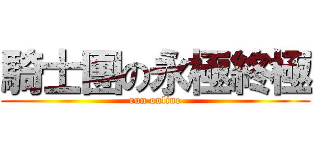 騎士團の永極終極 (run online)
