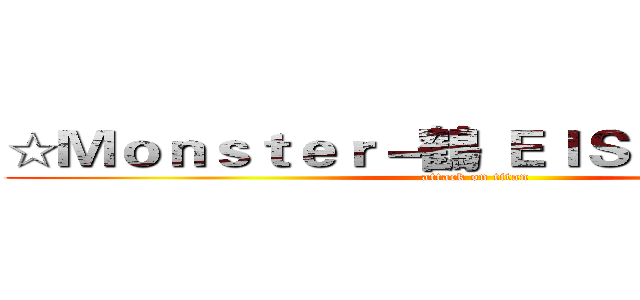 ☆Ｍｏｎｓｔｅｒ－鶴 ＥＩＳ＃ＵＸ實況群 (attack on titan)