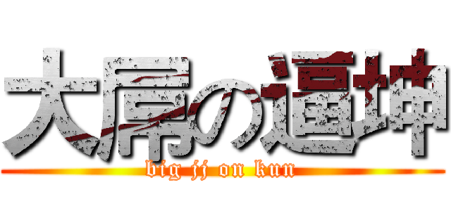 大屌の逼坤 (big jj on kun)