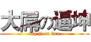 大屌の逼坤 (big jj on kun)