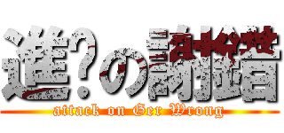 進擊の謝錯 (attack on Ger Wrong)