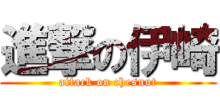 進撃の伊崎 (attack on chesnut)