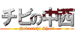 チビの中西 (Nakanishi Short)