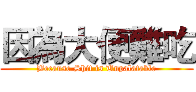 因為大便難吃 (Because Shit is Unpalatable)