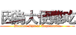 因為大便難吃 (Because Shit is Unpalatable)