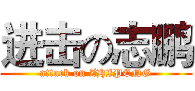 进击の志鹏 (attack on ZHIPENG)