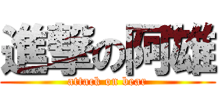 進撃の阿雄 (attack on bear)