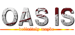 ＯＡＳＩＳ (definitely maybe)