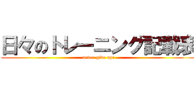 日々のトレーニング記載表 (never give up!)