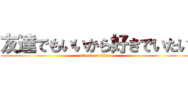 友達でもいいから好きでいたい (attack on titan)