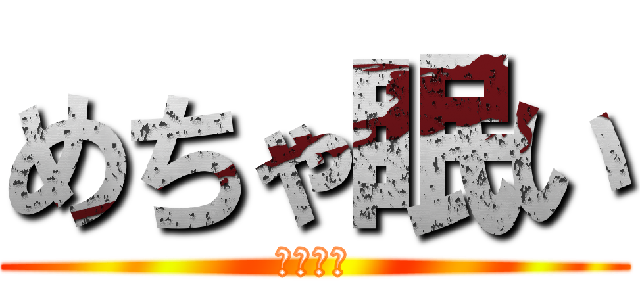 めちゃ眠い (寝かせろ)