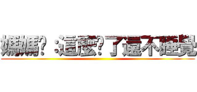 媽媽說：這麼晚了還不睡覺 ()