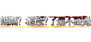 媽媽說：這麼晚了還不睡覺 ()