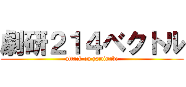 劇研２１４ベクトル (attack on yaminabe)