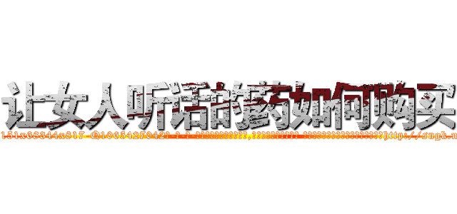 让女人听话的药如何购买 (让女人听话的药如何购买【电-话151x68344x817-Q1065427042元-吉-药-业】我们做的是长期生意,靠的是老客户长期支持 让女人听话的药如何购买在发表了一篇http://sngk.net/yNsRnH

参考消息网我们做的是长期生意,靠的是老客户长期支持也许我们早该意识到，就连鲍勃·霍斯金斯（金球奖戏剧类电影男主角 
)