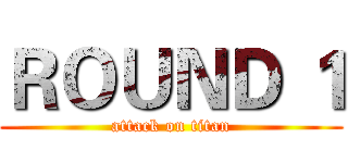 ＲＯＵＮＤ １ (attack on titan)