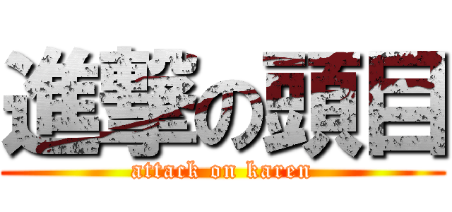 進撃の頭目 (attack on karen)