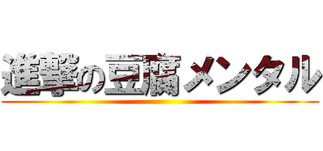 進撃の豆腐メンタル ()